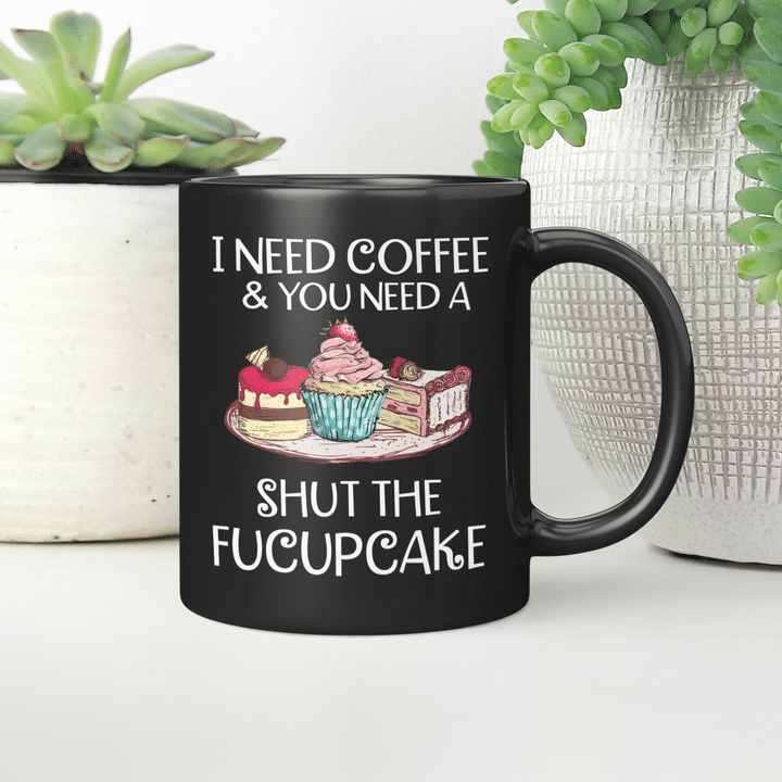 I Need Coffee And You Need A Shut The Fucupcake Mug