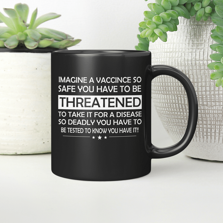 Imagine a vaccine so safe you have to be threatened to take it for a disease so deadly Mug