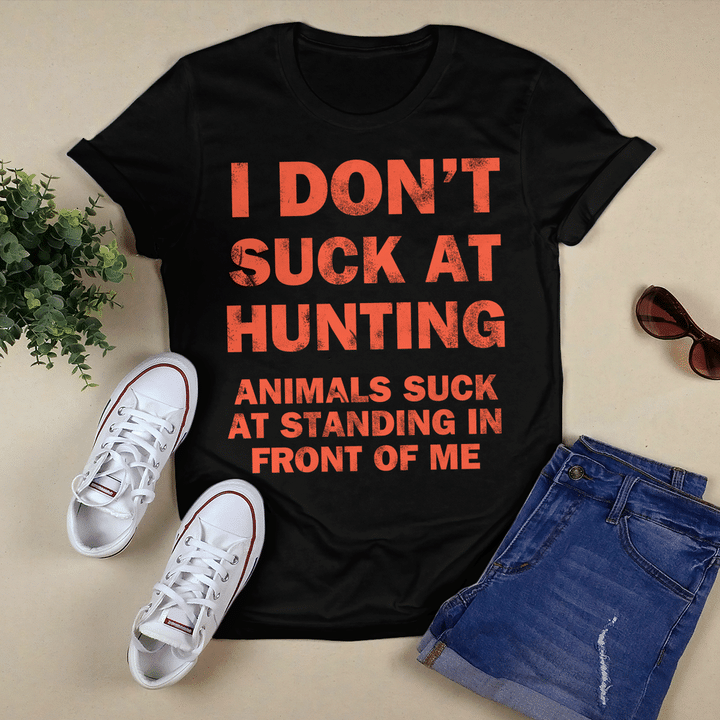 I Don't Suck At Hunting Animals Suck At Standing In Front Of Me Shirt