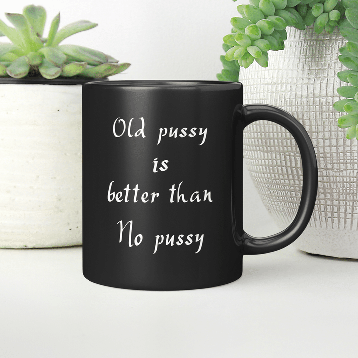 Old Pussy Is Better Than No Pussy Shirt Funny Quote Mug