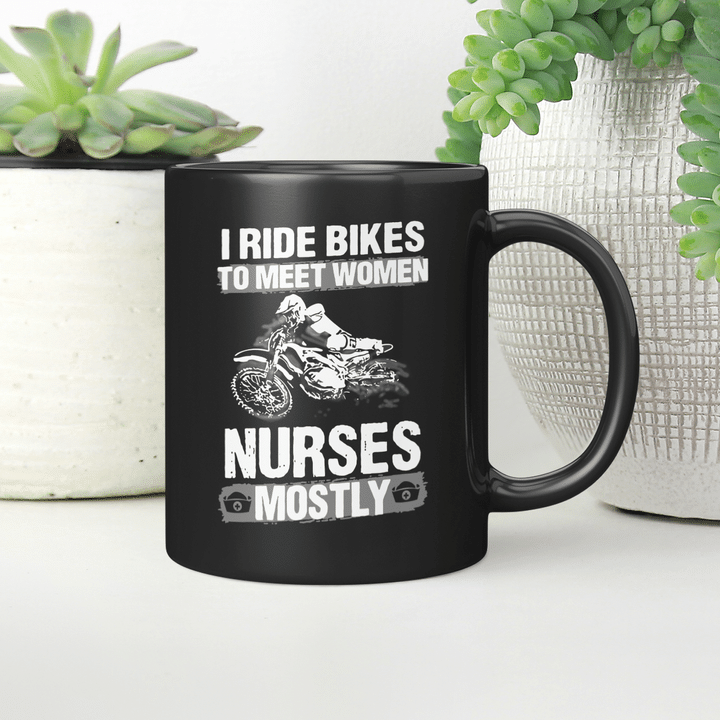 I Ride Bikes To Meet Women Nurses Mostly Mug Biker Mug