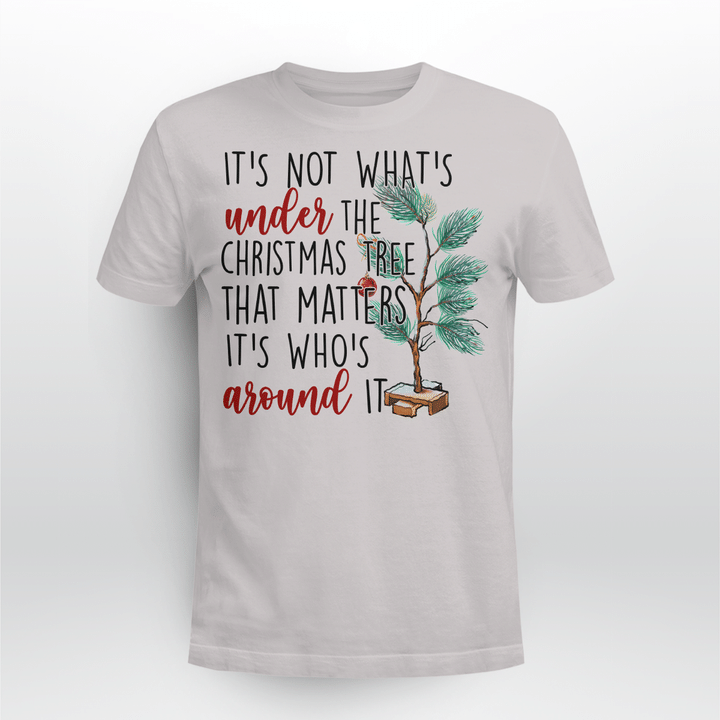 It's Not What’s Under The Christmas Tree That Matters It’s Who’s Around It Christmas T-Shirt