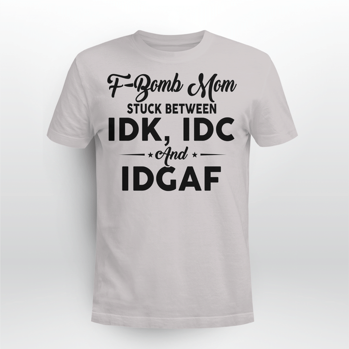 F-bomb Mom Stuck Between Idk Idc And Idgaf Funny Tee Shirts