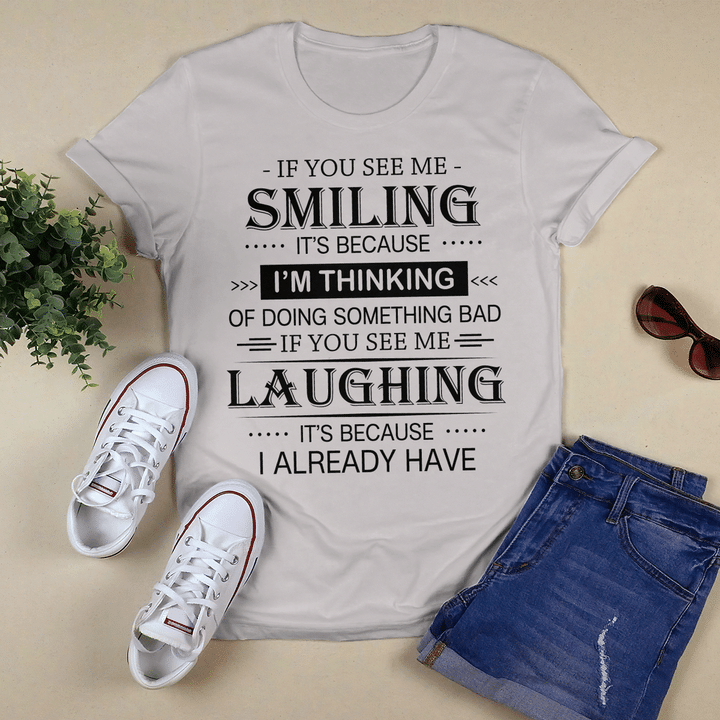 If You See Me Smiling It's Because I'm Thinking Of Doing Something Bad If You See Me Laughing It’s Because I Already Have Shirt