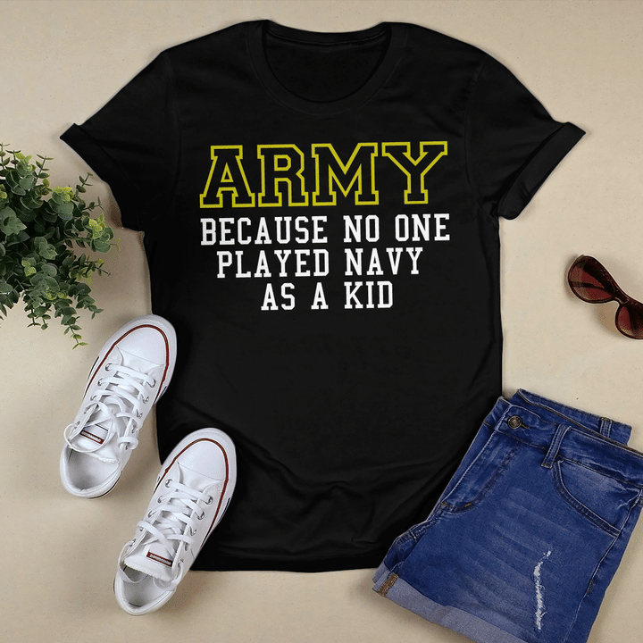 Army Because No One Ever Played Navy As A Kid Shirt - Military T-Shirt