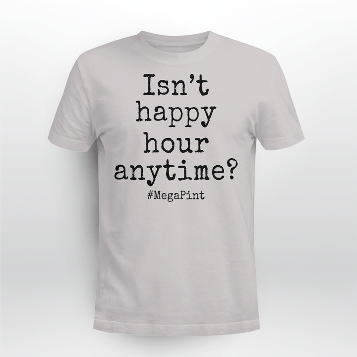 Isn't Happy Hour Anytime Mega Pint - Funny Trendy Sarcastic Shirt