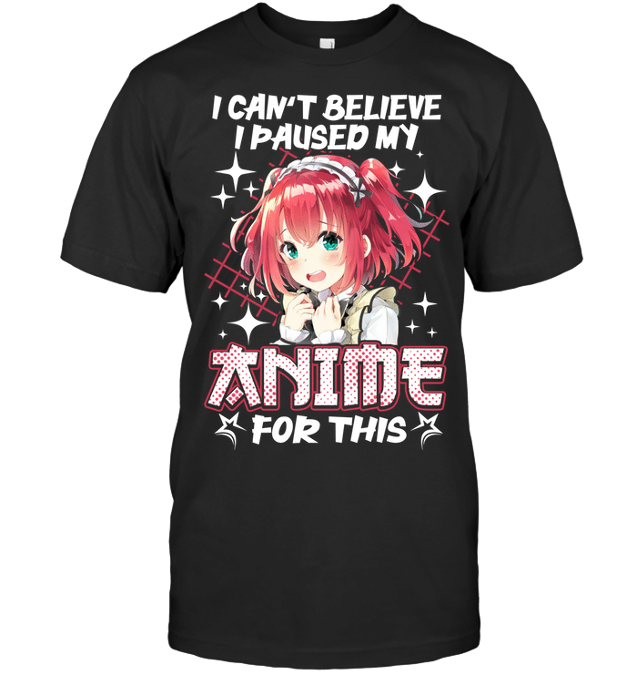 I can't believe i paused my anime for this anime girl T-Shirt