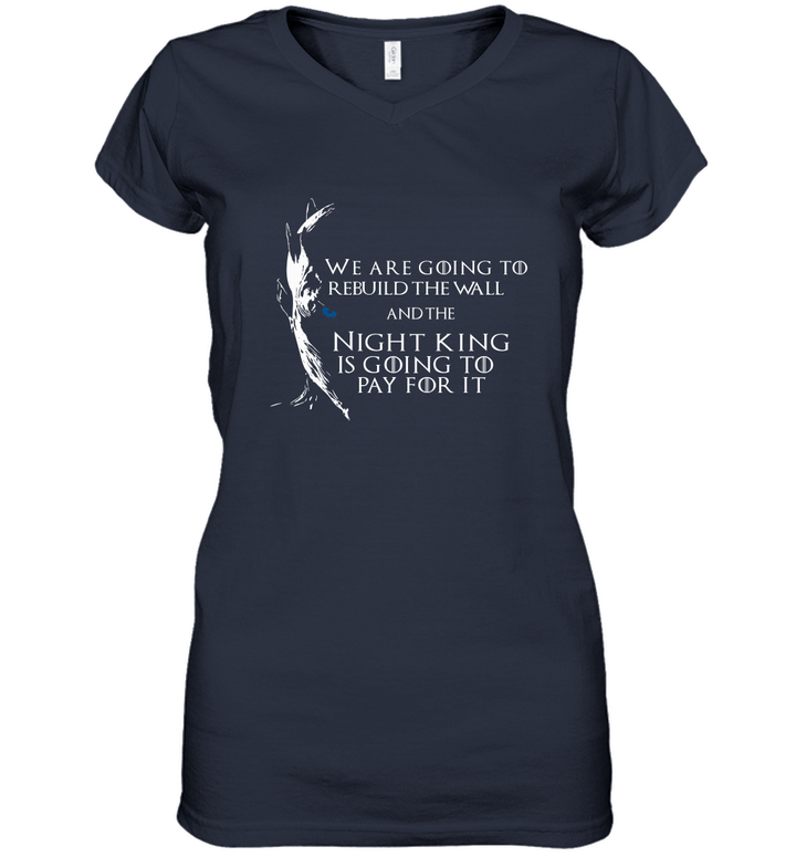 We are going to rebuild the wall and the night king is going to pay for it shirt Women V-Neck