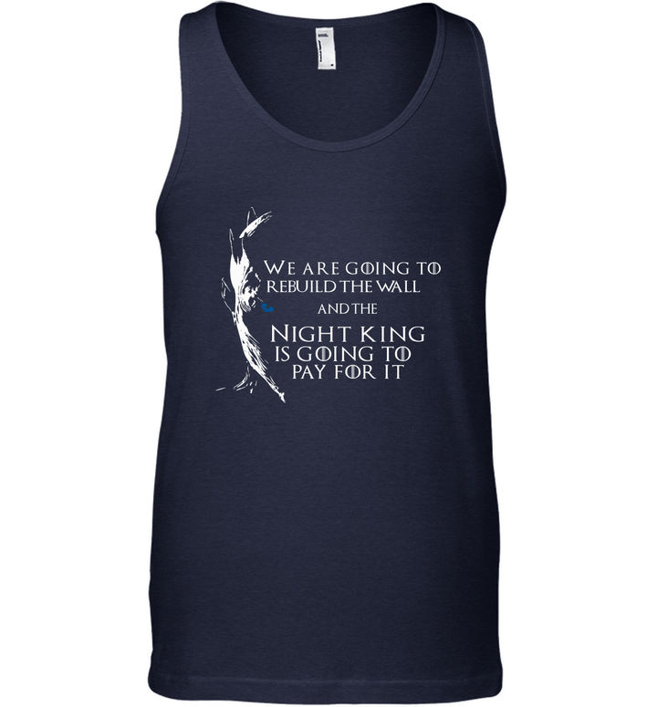 We are going to rebuild the wall and the night king is going to pay for it shirt Tank Top