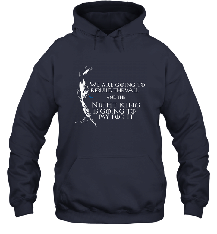 We are going to rebuild the wall and the night king is going to pay for it shirt Unisex Hoodie