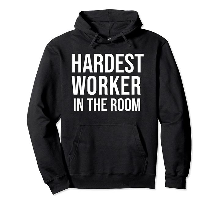Hardest Worker in the Room Hoodie,Pullover Hooded Sweatshirt, T-Shirt, Sweatshirt