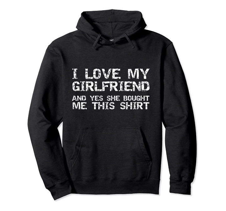 Funny I Love My Girlfriend and Yes She Bought Me This Shirt Pullover Hoodie, T-Shirt, Sweatshirt