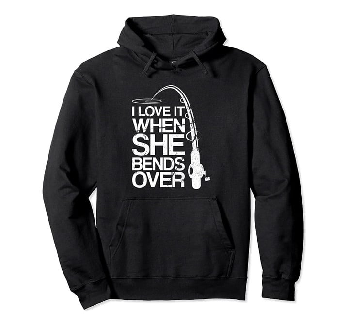 I Love It When She Bends Over Funny Fishing Pullover Hoodie, T-Shirt, Sweatshirt