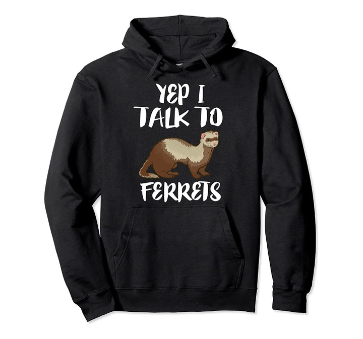 Yep I Talk To Ferrets Animal Gift Pullover Hoodie, T-Shirt, Sweatshirt