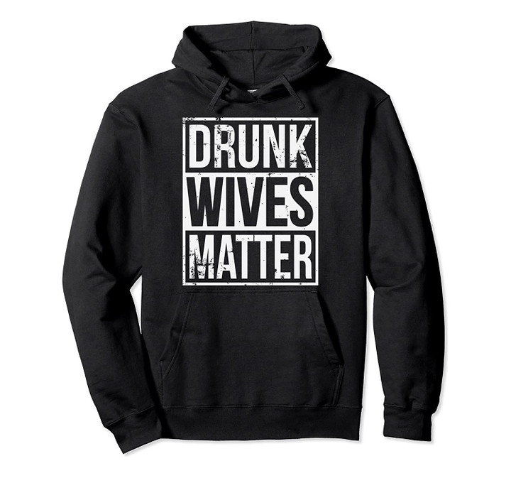 Drunk Wives Matter Funny Drinking Gift Pullover Hoodie, T-Shirt, Sweatshirt