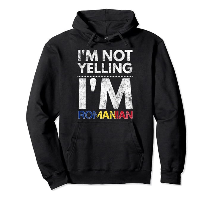 I'm not yelling I'm Romanian Hoodie Drapelul Romaniei, T-Shirt, Sweatshirt
