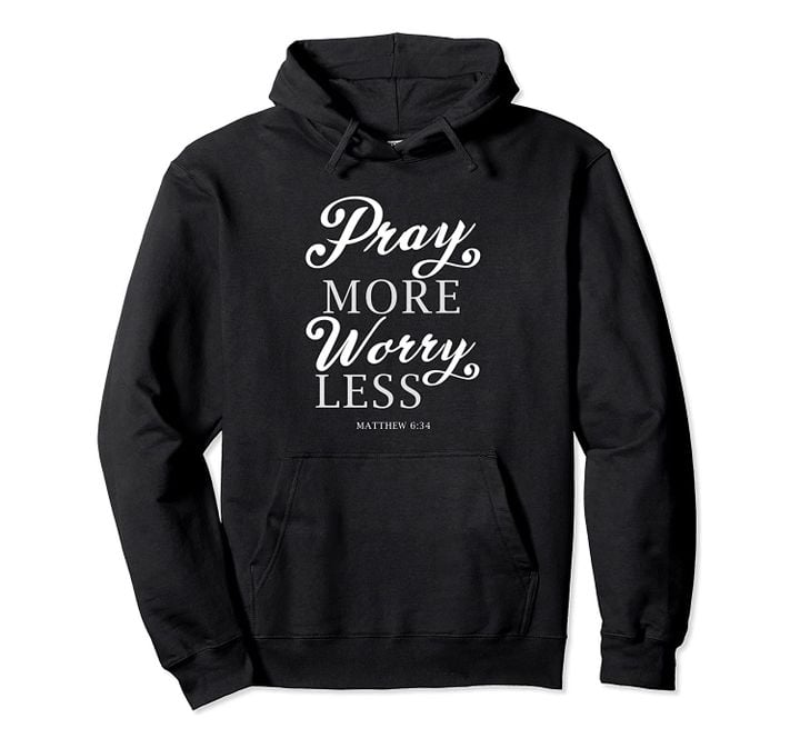 Pray More Worry Less Matthew Bible Verse Lord God Jesus Gift Pullover Hoodie, T-Shirt, Sweatshirt