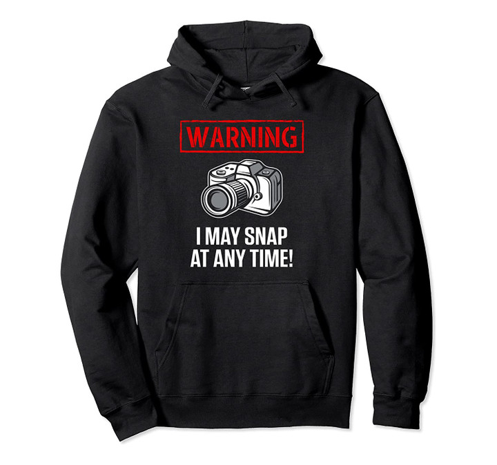 Warning I May Snap At Any Time Hoodie Photographer Gift Idea Pullover Hoodie, T-Shirt, Sweatshirt