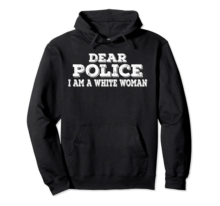 Dear police i am a white woman funny police Pullover Hoodie, T-Shirt, Sweatshirt