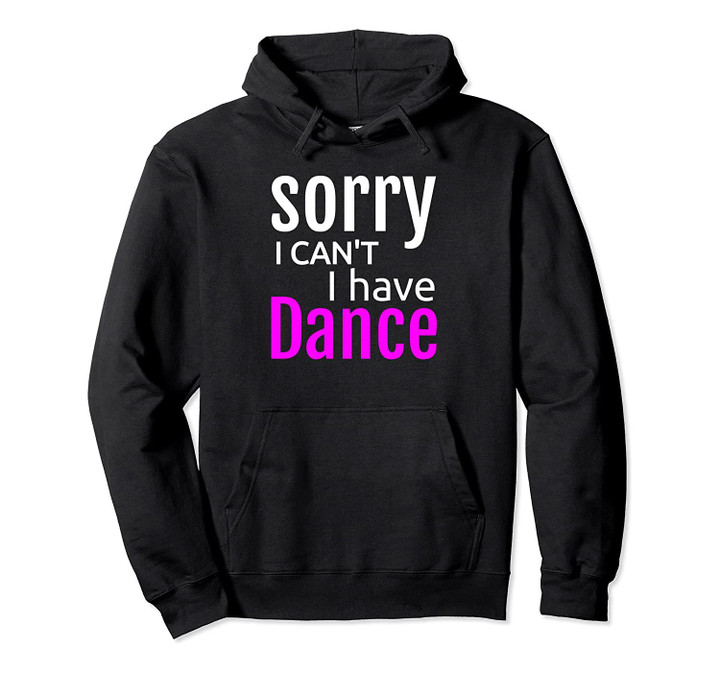 Sorry I Can't I Have Dance Dancer Hoodie Ballet Dance, T-Shirt, Sweatshirt