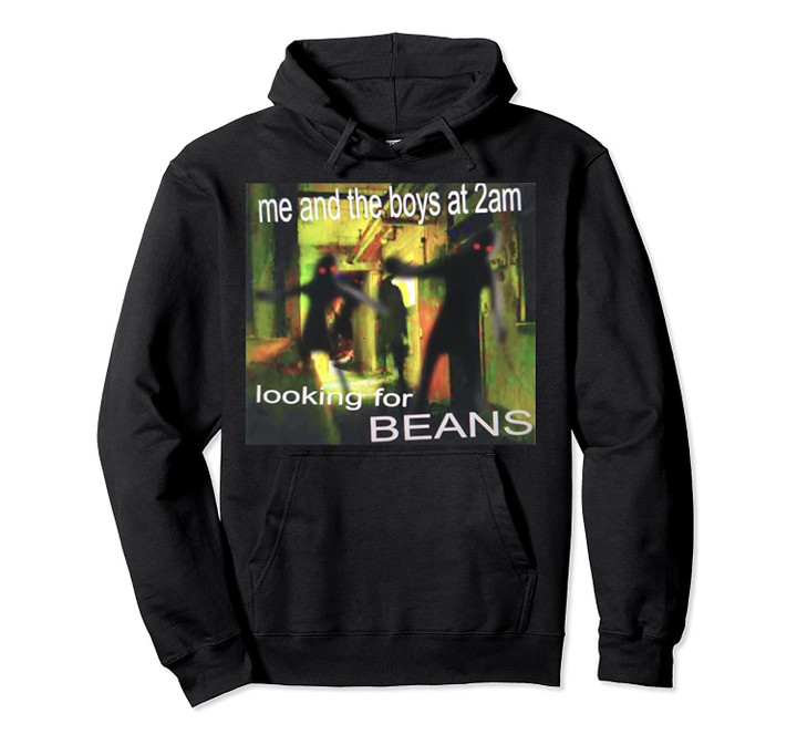 Me And The Boys Looking For Beans At 2am Funny Dank Meme Pullover Hoodie, T-Shirt, Sweatshirt