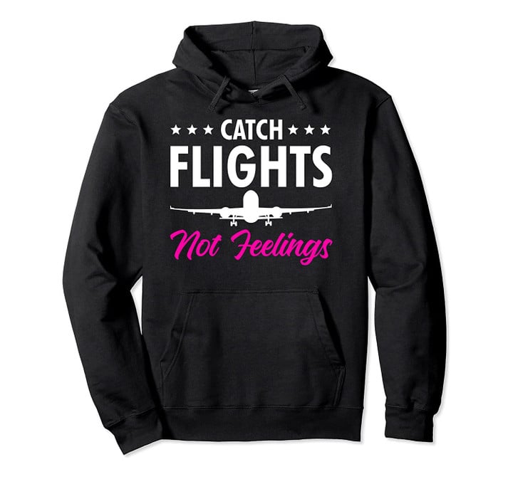 Catch Flights Not Feelings Pilot Cabin Crew Flight Attendant Pullover Hoodie, T-Shirt, Sweatshirt