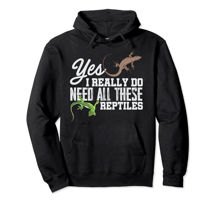 Yes I Really Do Need All These Reptiles Snake Lizard Gecko Pullover Hoodie, T-Shirt, Sweatshirt