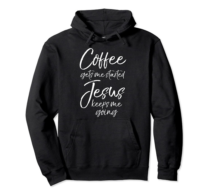 Funny Women's Coffee Gets Me Started Jesus Keeps Me Going Pullover Hoodie, T-Shirt, Sweatshirt