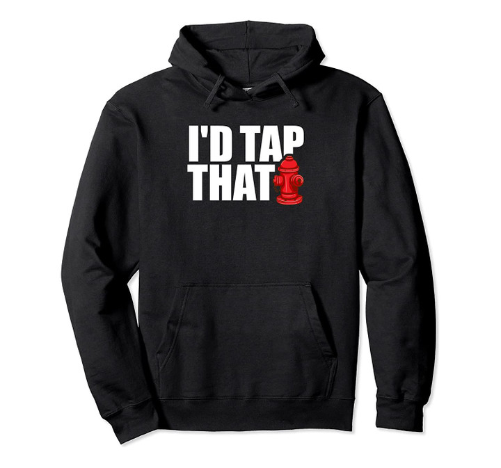 I'd Tap That Funny Firefighter Firemen Gifts Pullover Hoodie, T-Shirt, Sweatshirt