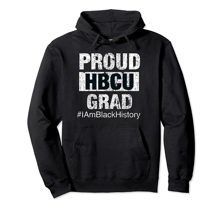 Proud HBCU Grad College I Am Black History Month Hoodie Pullover Hoodie, T-Shirt, Sweatshirt