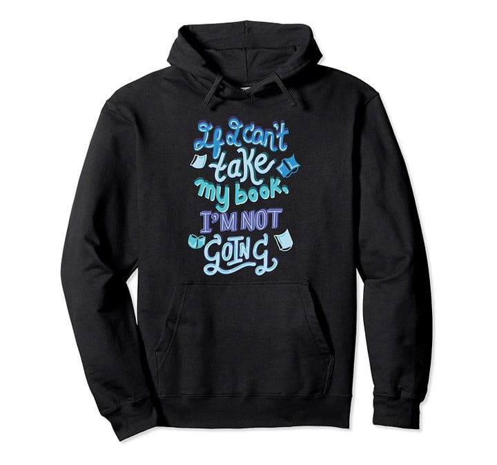 If I Can't Take My Book I'm Not Going Bookish Party Hoodie, T-Shirt, Sweatshirt