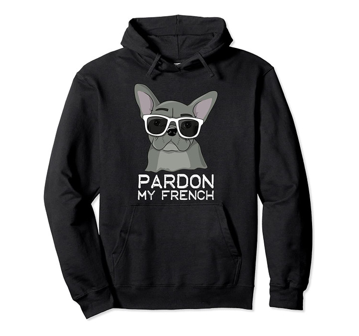 Pardon My French Bulldog Pullover Hoodie Frenchie Sunglasses, T-Shirt, Sweatshirt