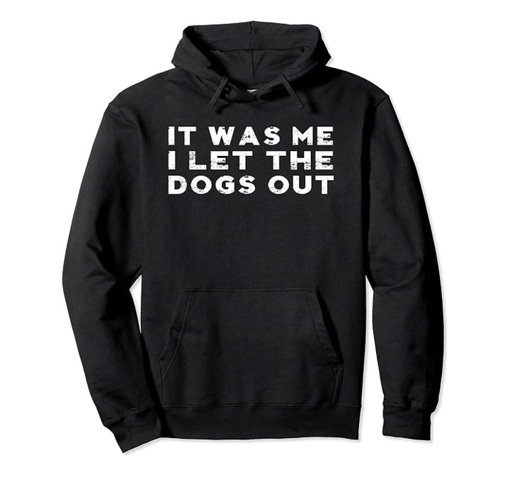 It Was Me I Let The Dogs Out Funny Sayings Gifts Hoodie, T-Shirt, Sweatshirt