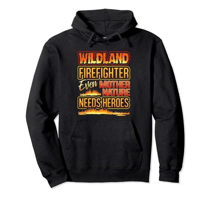 Wildland Firefighter Quote Even Mother Nature Needs Heroes Pullover Hoodie, T-Shirt, Sweatshirt