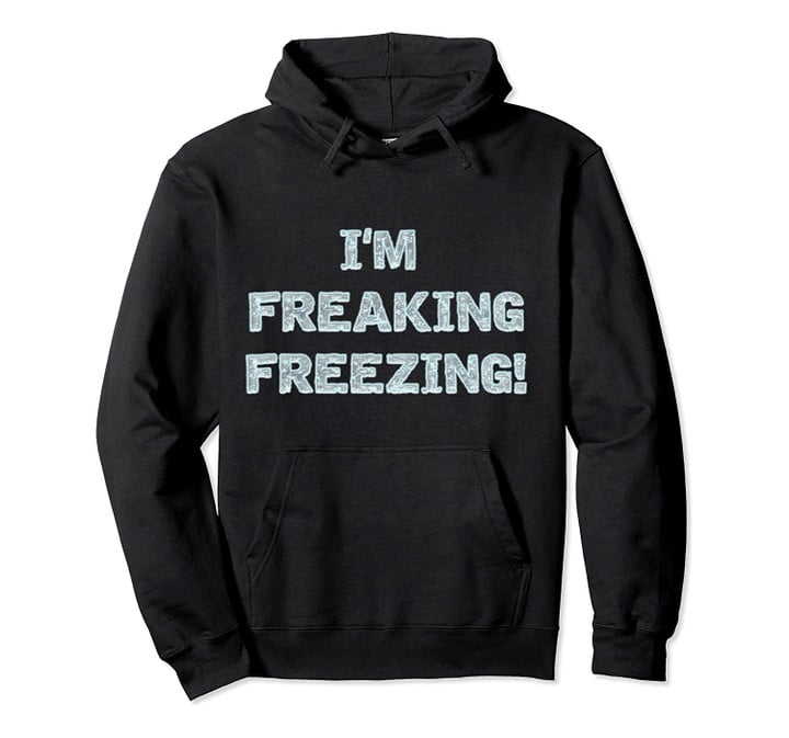 I'm Freaking Freezing Hooded Sweatshirt Hoodie Fall & Winter, T-Shirt, Sweatshirt
