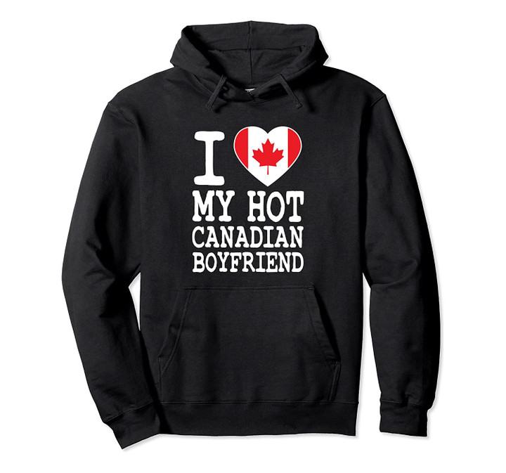 I Love My Hot Canadian Boyfriend Hoodie, T-Shirt, Sweatshirt
