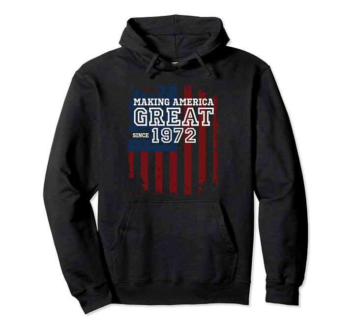 48th Birthday Patriots Gifts Making America Great Since 1972 Pullover Hoodie, T-Shirt, Sweatshirt