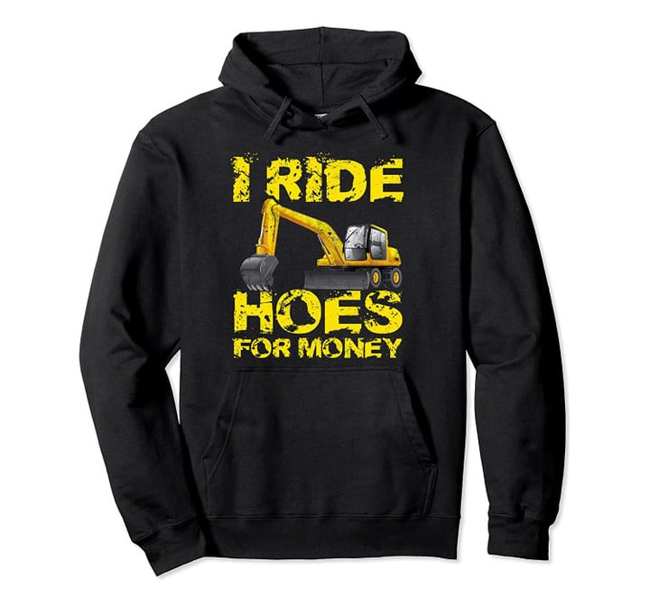 I Ride Hoes For Money Heavy Construction Equipment Operator Pullover Hoodie, T-Shirt, Sweatshirt