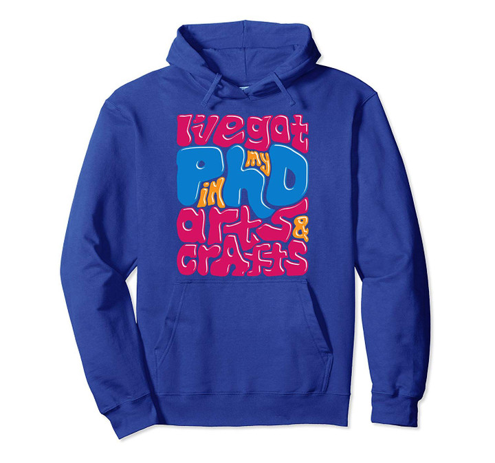 I've Got My PHD in Arts & Crafts Pullover Hoodie