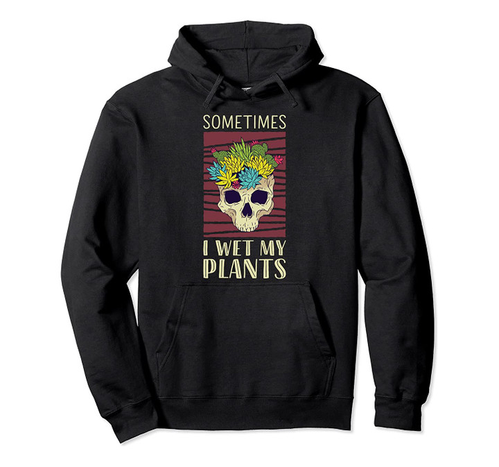 Funny Succulent Cactus Sometimes I Wet My Plants Pullover Hoodie
