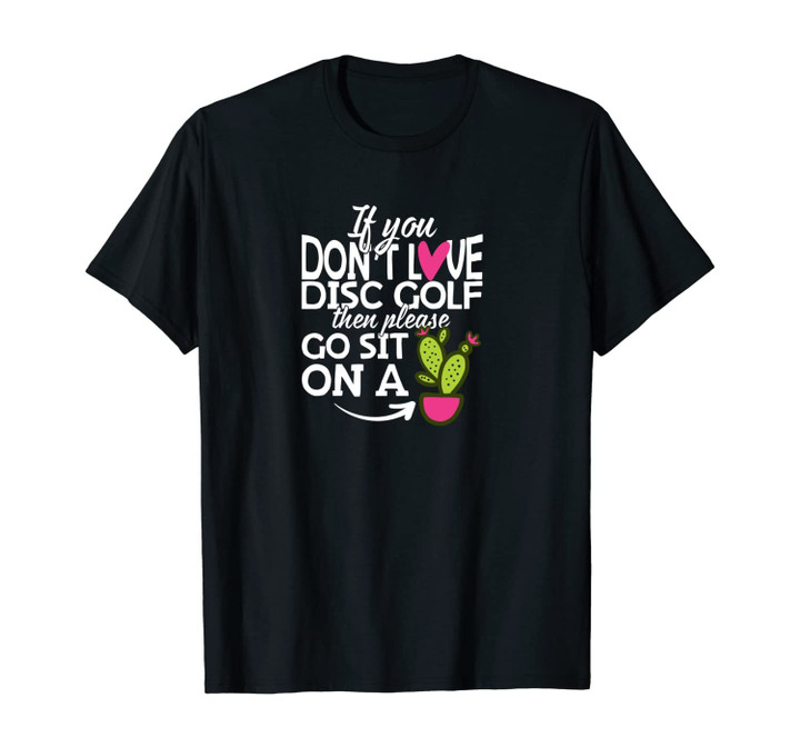 If You Don't Love Disc Golf Go Sit On A Cactus Unisex T-Shirt