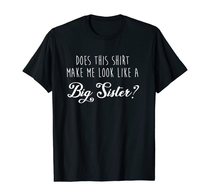 Does This Shirt Make me Look Like a Big Sister Family Child Unisex T-Shirt