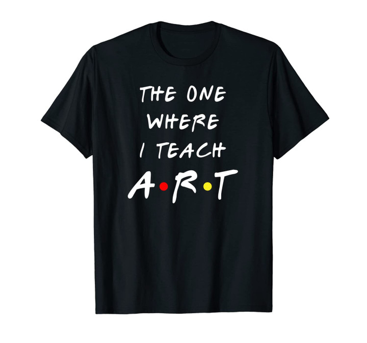 The one where I teach Art teacher gift tee for women Unisex T-Shirt