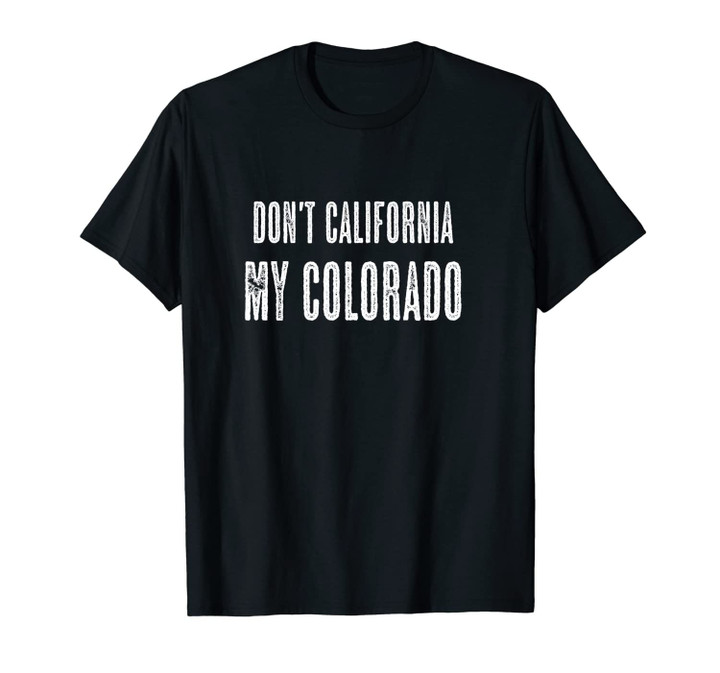 DON'T CALIFORNIA MY COLORADO - Funny Gift Anti California | Unisex T-Shirt