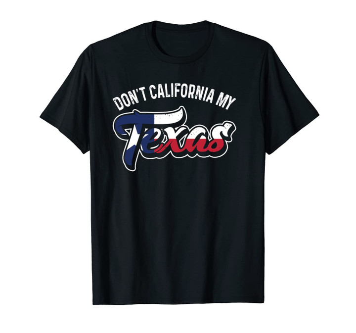 Don't California My Texas Patriot Pride Political Unisex T-Shirt