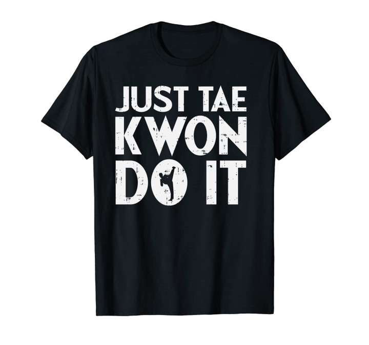 Just Tae Kwon Do It Funny Martial Arts Taekwondo Lover Gift Unisex T-Shirt
