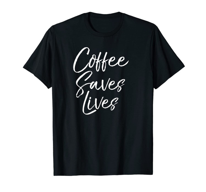 Funny Coffee Quote for Women Cute Joke Coffee Saves Lives Unisex T-Shirt