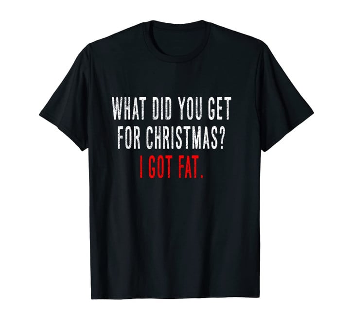 What did you get for Christmas? I got fat. funny Xmas Unisex T-Shirt