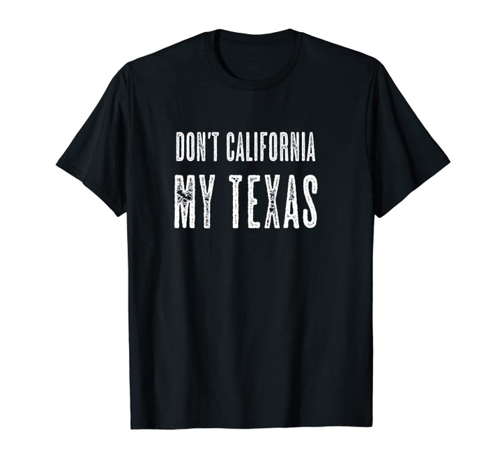 DON'T CALIFORNIA MY TEXAS - Funny Gift Anti California | Unisex T-Shirt
