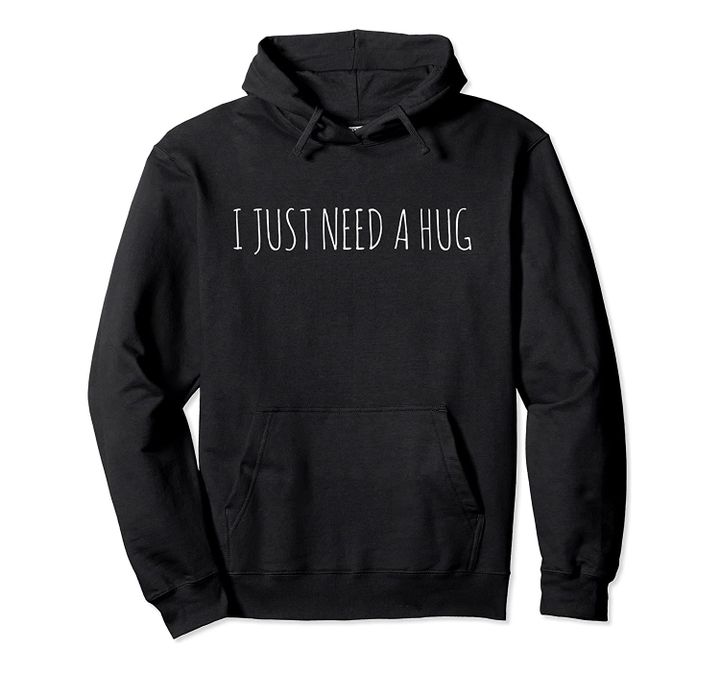 I Just Need A Hug Please Hug Me Hoodie, T-Shirt, Sweatshirt